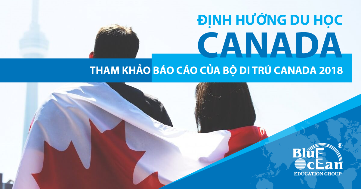 THAM KHẢO BÁO CÁO CỦA BỘ DI TRÚ CANADA NĂM 2018 ĐỂ ĐỊNH HƯỚNG DU HỌC CANADA